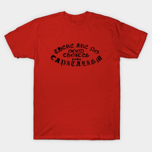 No Good Choices Under Capitalism T-Shirt by leemeredith